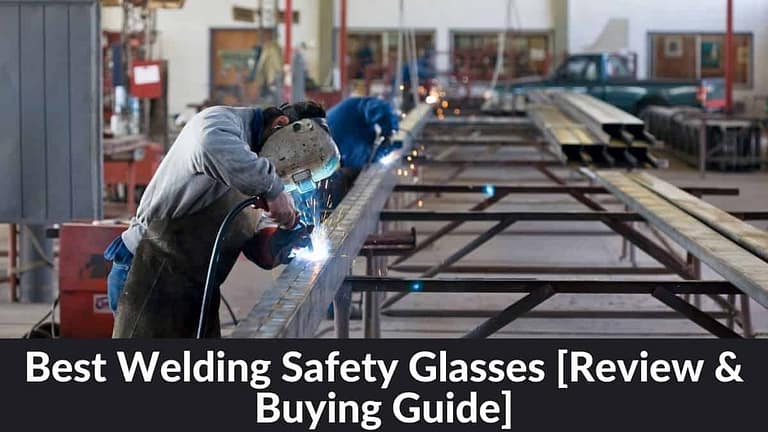 Best Welding Safety Glasses [Review & Buying Guide 2022]